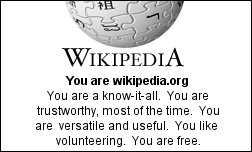 You are Wickipedia.  You are a know-it-all. You are trustworthy most of the time.  You are versatile and useful. You like volunteering. You are free.